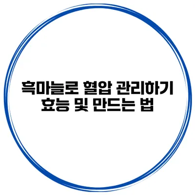 흑마늘로 혈압 관리하기: 효능 및 만드는 법